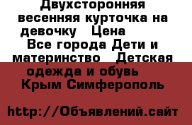 Двухсторонняя весенняя курточка на девочку › Цена ­ 450 - Все города Дети и материнство » Детская одежда и обувь   . Крым,Симферополь